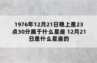 1976年12月21日晚上是23点30分属于什么星座 12月21日是什么星座的